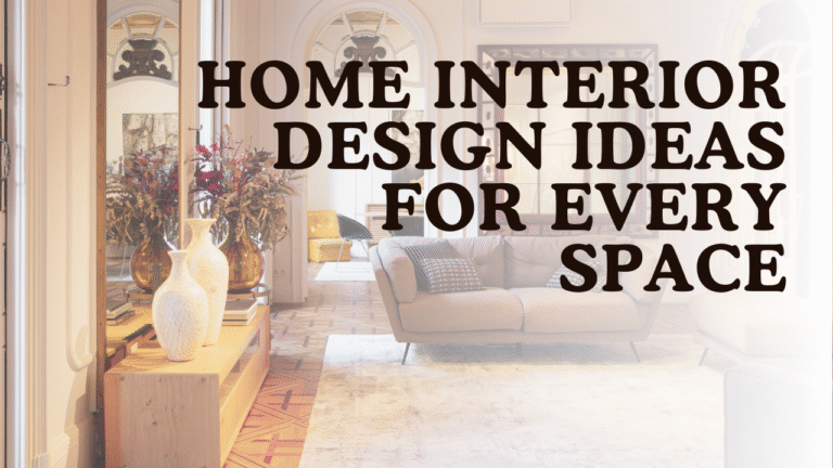 Home Interior Design Ideas for Every Space