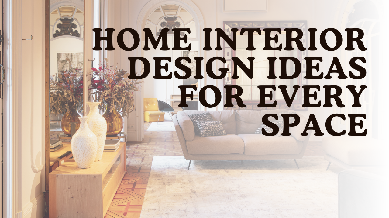 Home Interior Design Ideas for Every Space